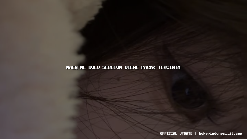 maen ml dulu sebelum diewe pacar tercinta