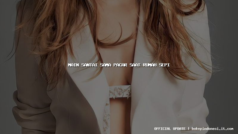 main santai sama pacar saat rumah sepi