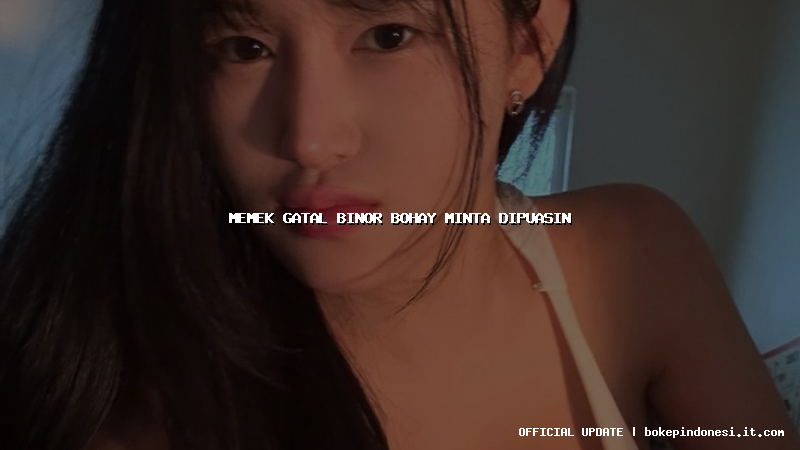 memek gatal binor bohay minta dipuasin