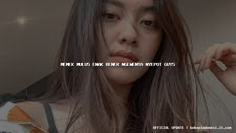 memek mulus enak bener ngewenya nyepot guys