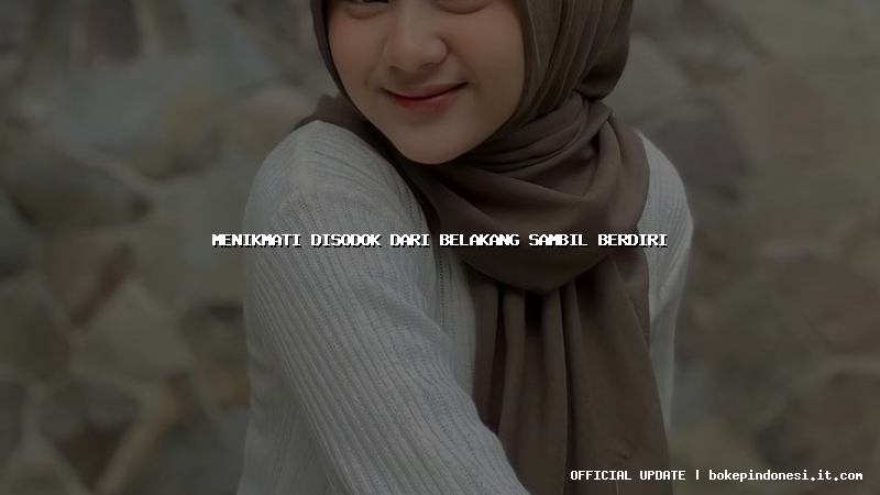 menikmati disodok dari belakang sambil berdiri