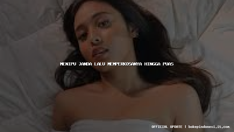 menipu janda lalu memperkosanya hingga puas