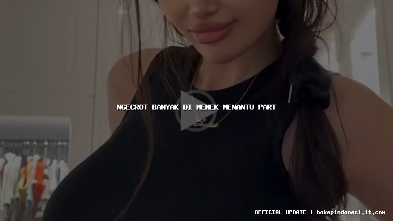 ngecrot banyak di memek menantu part