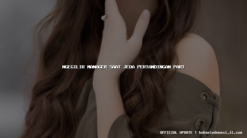 ngegilir manager saat jeda pertandingan part