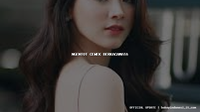 ngentot cewek berkacamata