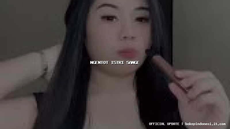 ngentot istri sange