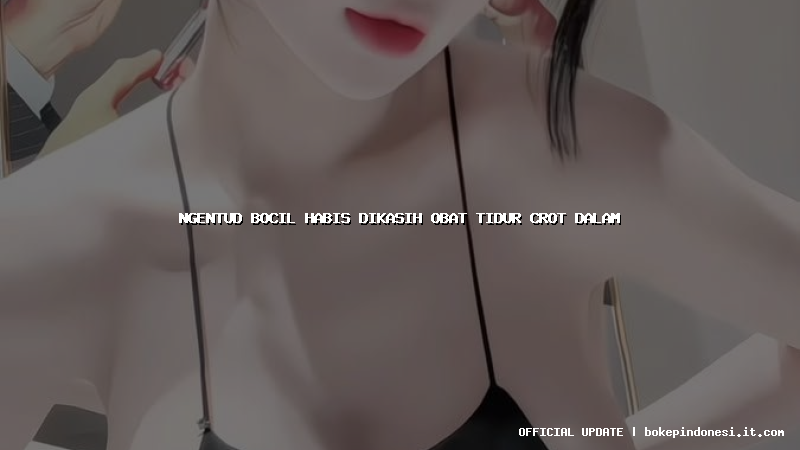 ngentud bocil habis dikasih obat tidur crot dalam