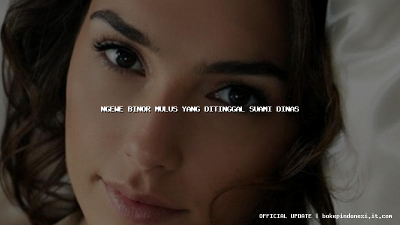 ngewe binor mulus yang ditinggal suami dinas