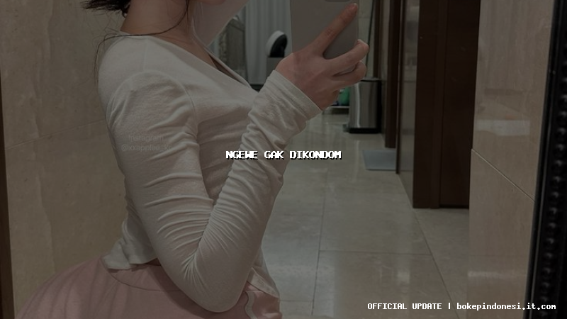 ngewe gak dikondom