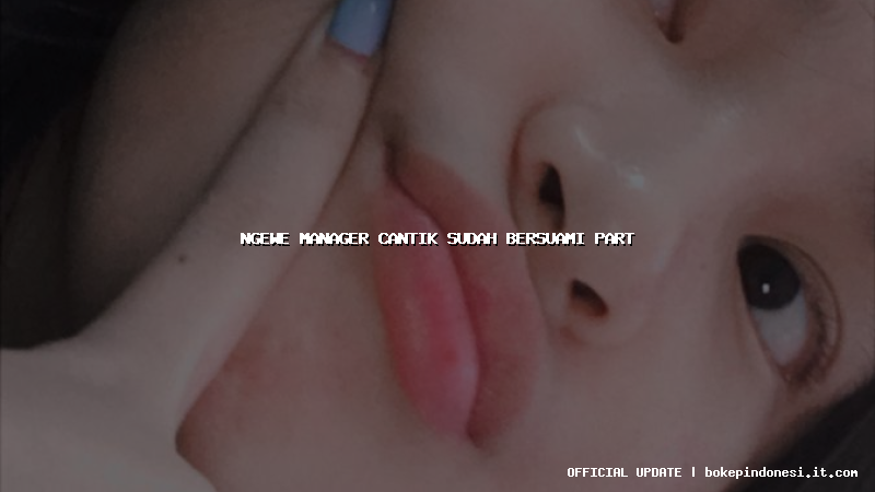 ngewe manager cantik sudah bersuami part