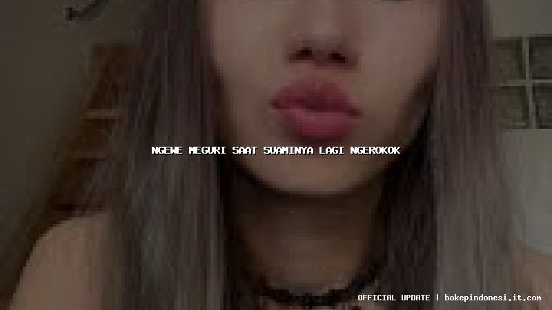 ngewe meguri saat suaminya lagi ngerokok