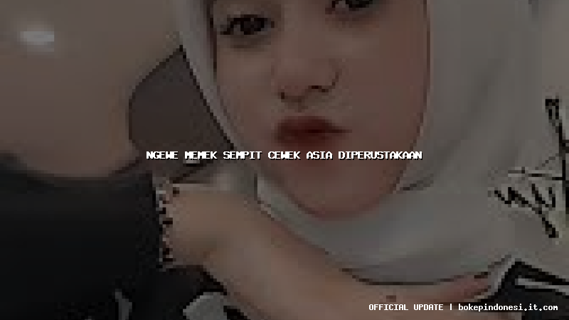 ngewe memek sempit cewek asia diperustakaan