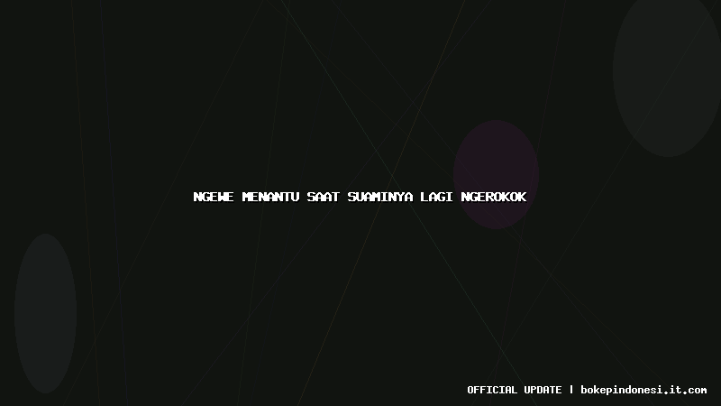 ngewe menantu saat suaminya lagi ngerokok