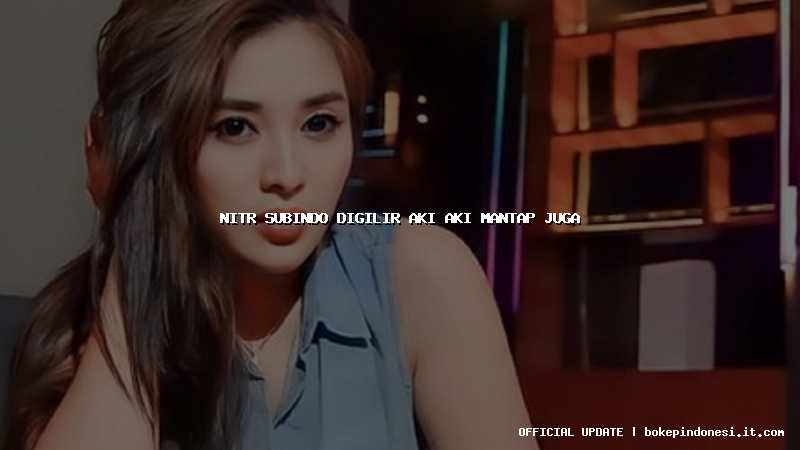 nitr subindo digilir aki aki mantap juga