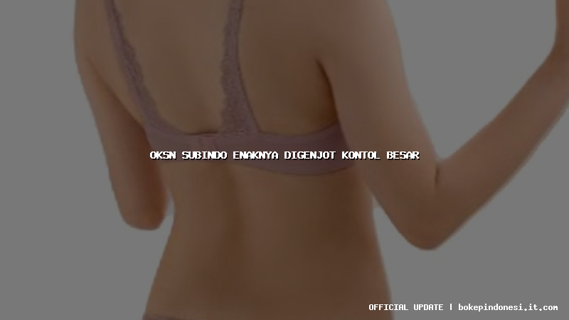 oksn subindo enaknya digenjot kontol besar