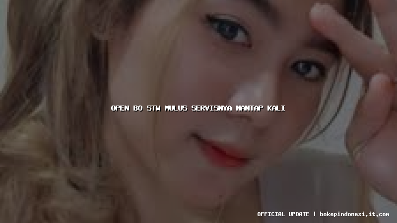 open bo stw mulus servisnya mantap kali