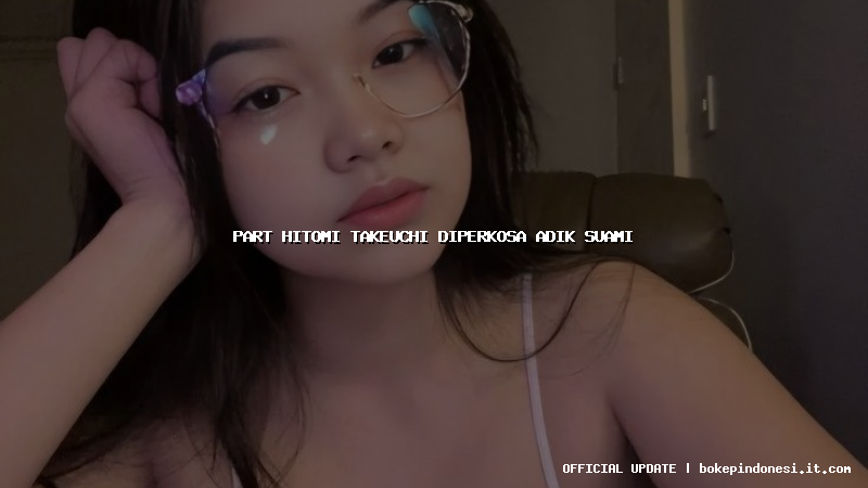 part hitomi takeuchi diperkosa adik suami