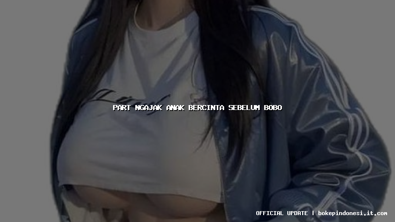 part ngajak anak bercinta sebelum bobo