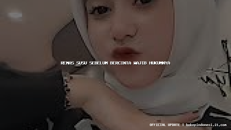 remas susu sebelum bercinta wajib hukumnya