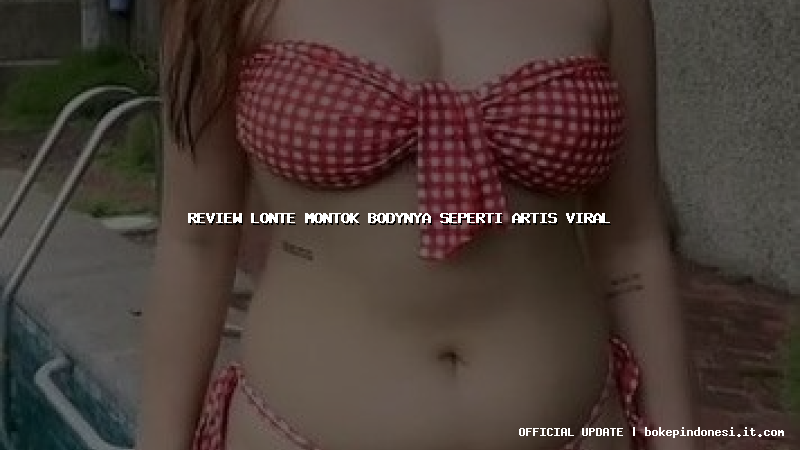 review lonte montok bodynya seperti artis viral