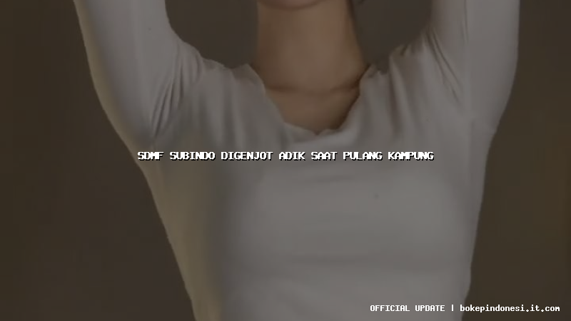 sdmf subindo digenjot adik saat pulang kampung