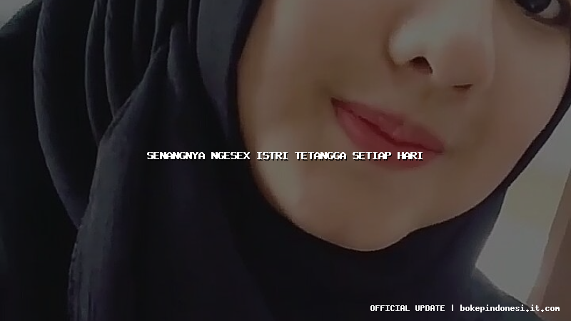 senangnya ngesex istri tetangga setiap hari