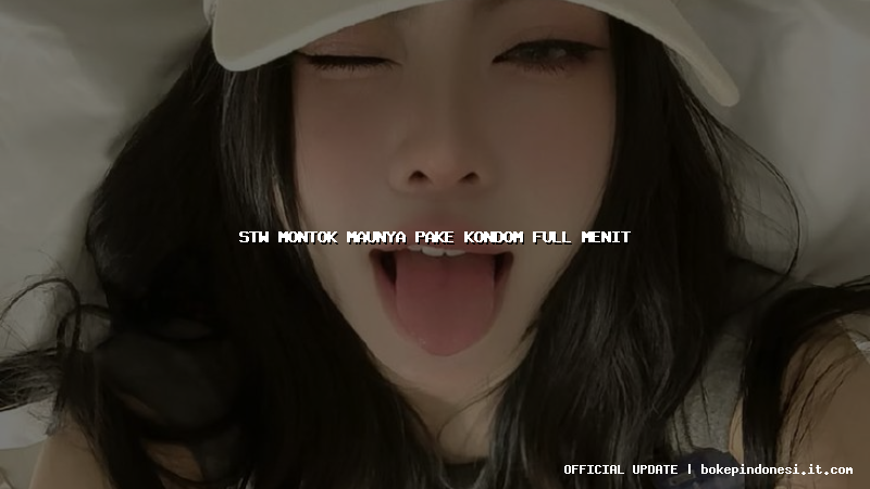stw montok maunya pake kondom full menit
