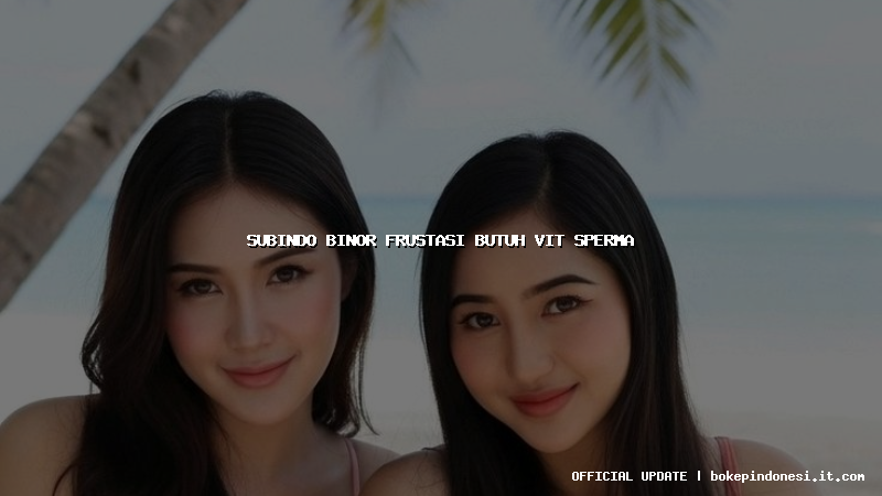 subindo binor frustasi butuh vit sperma