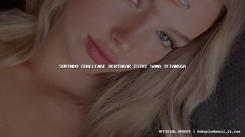 subindo challenge bertukar istri sama tetangga