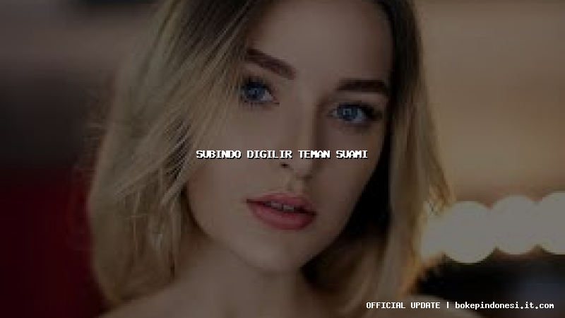 subindo digilir teman suami