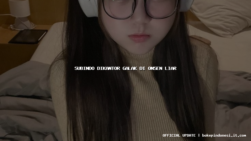 subindo dikantor galak di onsen liar