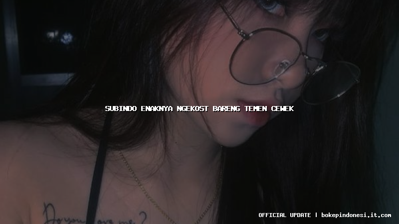 subindo enaknya ngekost bareng temen cewek