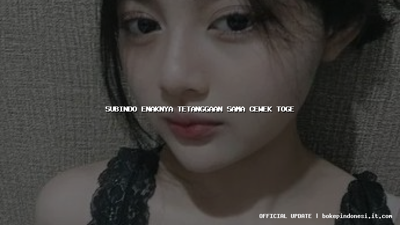 subindo enaknya tetanggaan sama cewek toge