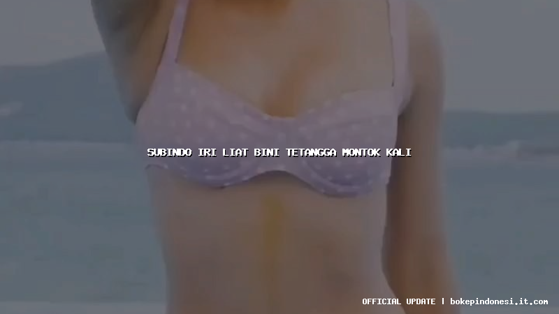 subindo iri liat bini tetangga montok kali