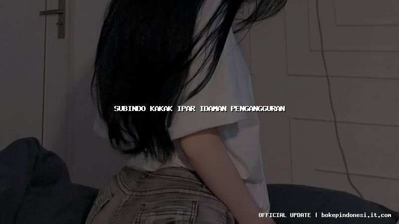 subindo kakak ipar idaman pengangguran