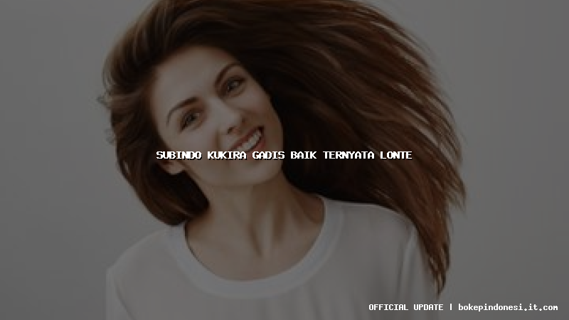 subindo kukira gadis baik ternyata lonte