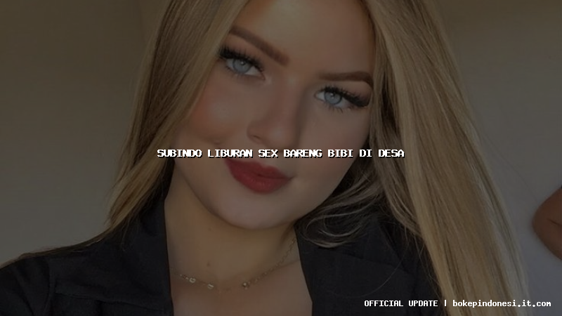 subindo liburan sex bareng bibi di desa