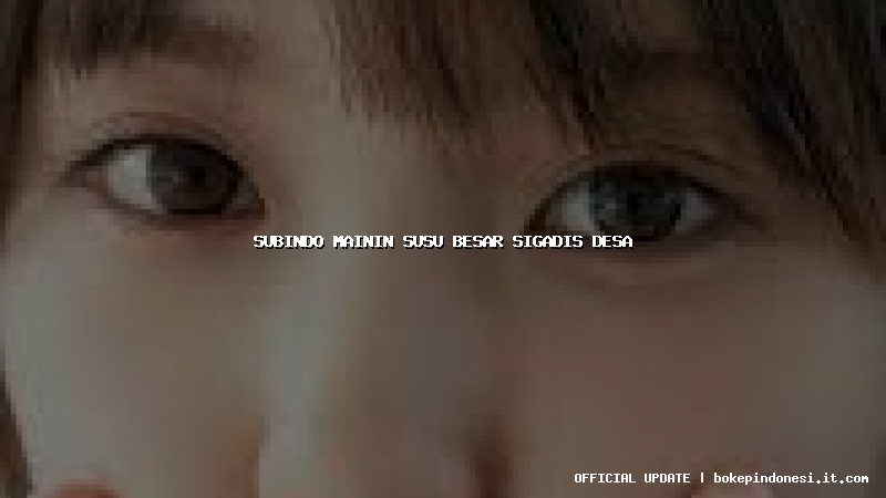 subindo mainin susu besar sigadis desa