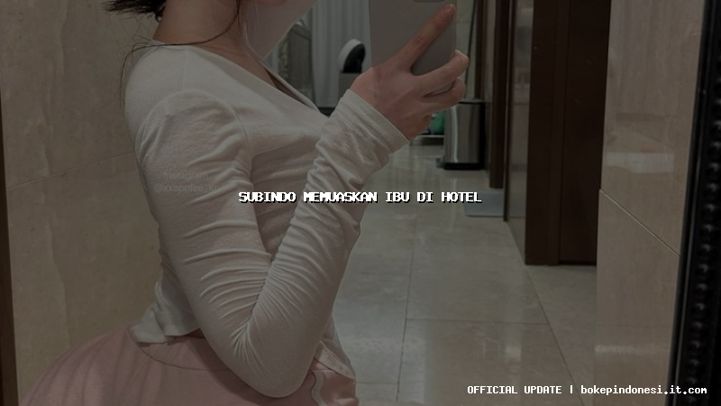 subindo memuaskan ibu di hotel