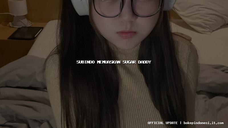subindo memuaskan sugar daddy