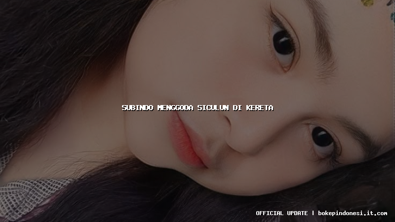 subindo menggoda siculun di kereta