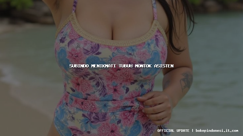 subindo menikmati tubuh montok asisten
