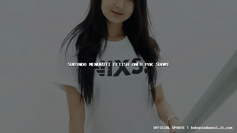 subindo menuruti fetish aneh pak suami