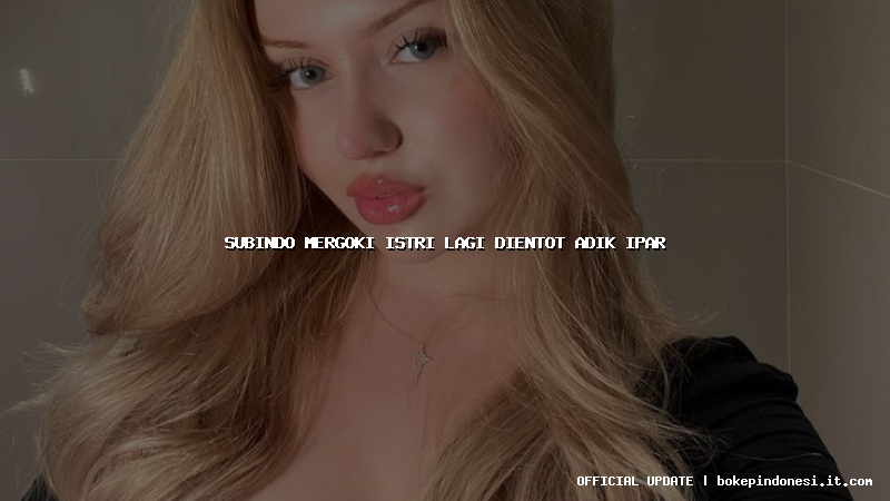 subindo mergoki istri lagi dientot adik ipar