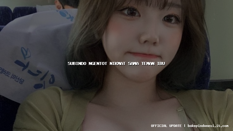 subindo ngentot nikmat sama teman ibu