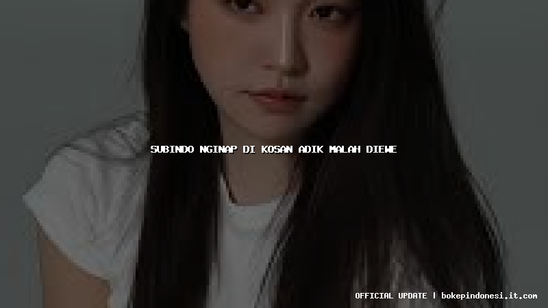 subindo nginap di kosan adik malah diewe