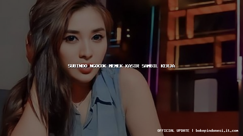 subindo ngocok memek kasir sambil kerja