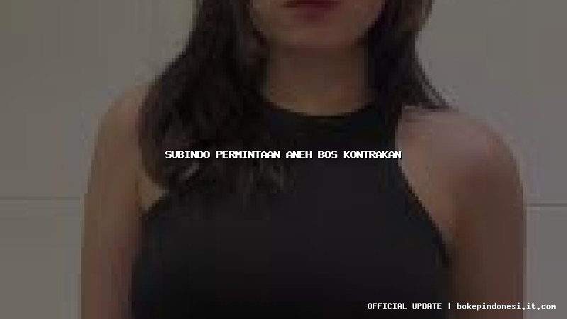 subindo permintaan aneh bos kontrakan