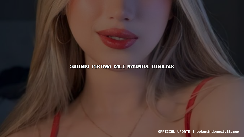 subindo pertama kali nykontol bigblack