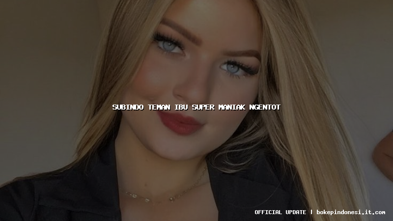 subindo teman ibu super maniak ngentot